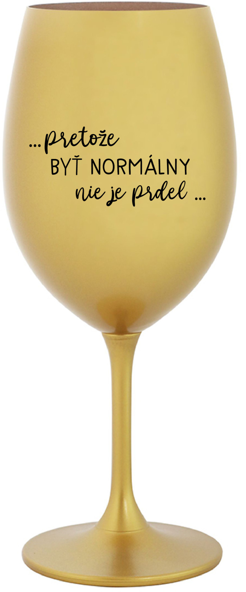 ...PRETOŽE BYŤ NORMÁLNY NIE JE PRDEL... - zlatá sklenice na víno 350 ml