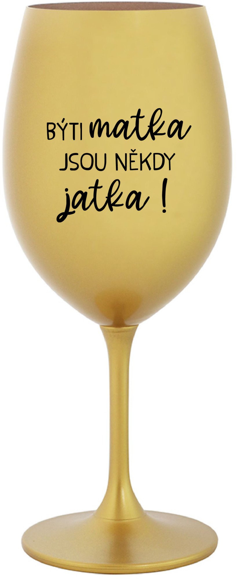 BÝTI MATKA JSOU NĚKDY JATKA! - zlatá sklenice na víno 350 ml