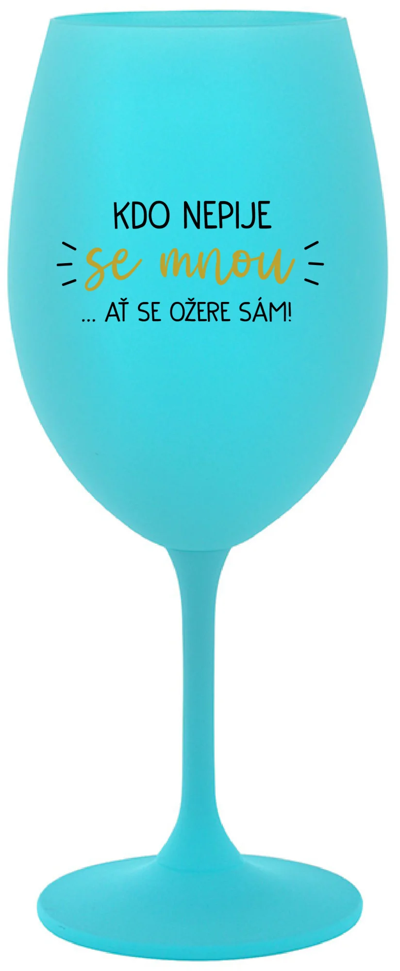 Levně KDO NEPIJE SE MNOU...AŤ SE OŽERE SÁM! - tyrkysová sklenice na víno 350 ml