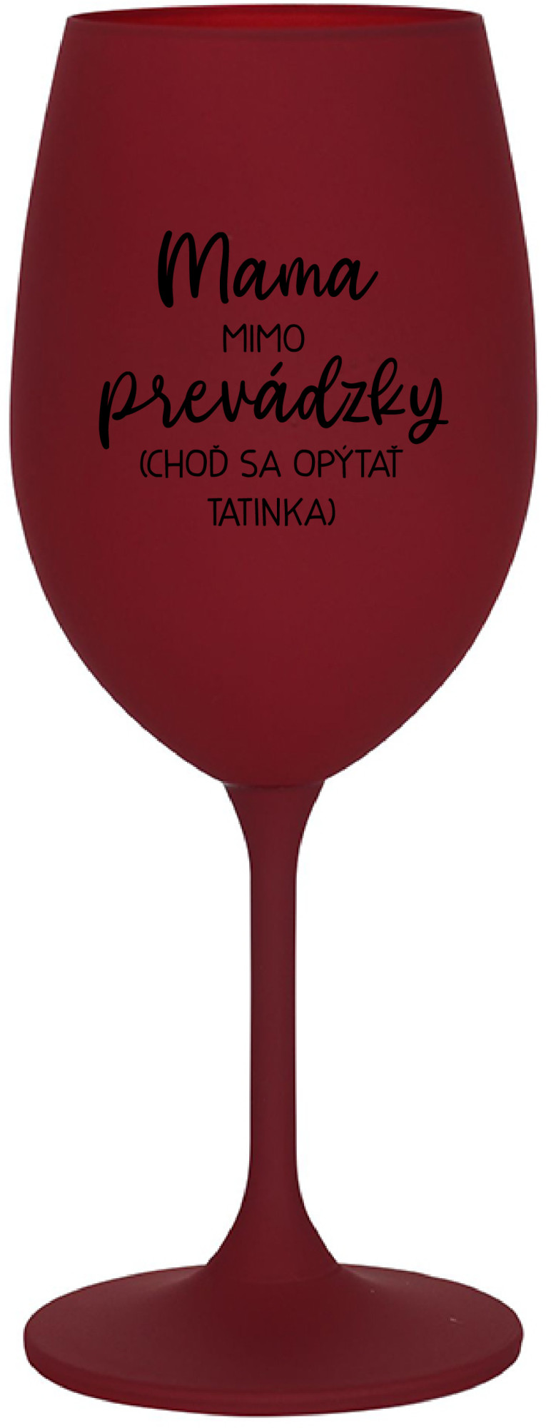 MAMA MIMO PREVÁDZKY (CHOĎ SA OPÝTAŤ TATINKA) - bordo sklenice na víno 350 ml