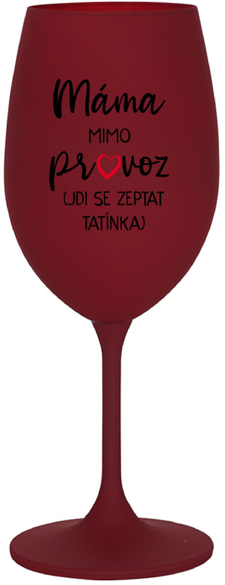 MÁMA MIMO PROVOZ (JDI SE ZEPTAT TATÍNKA) - bordo sklenice na víno 350 ml