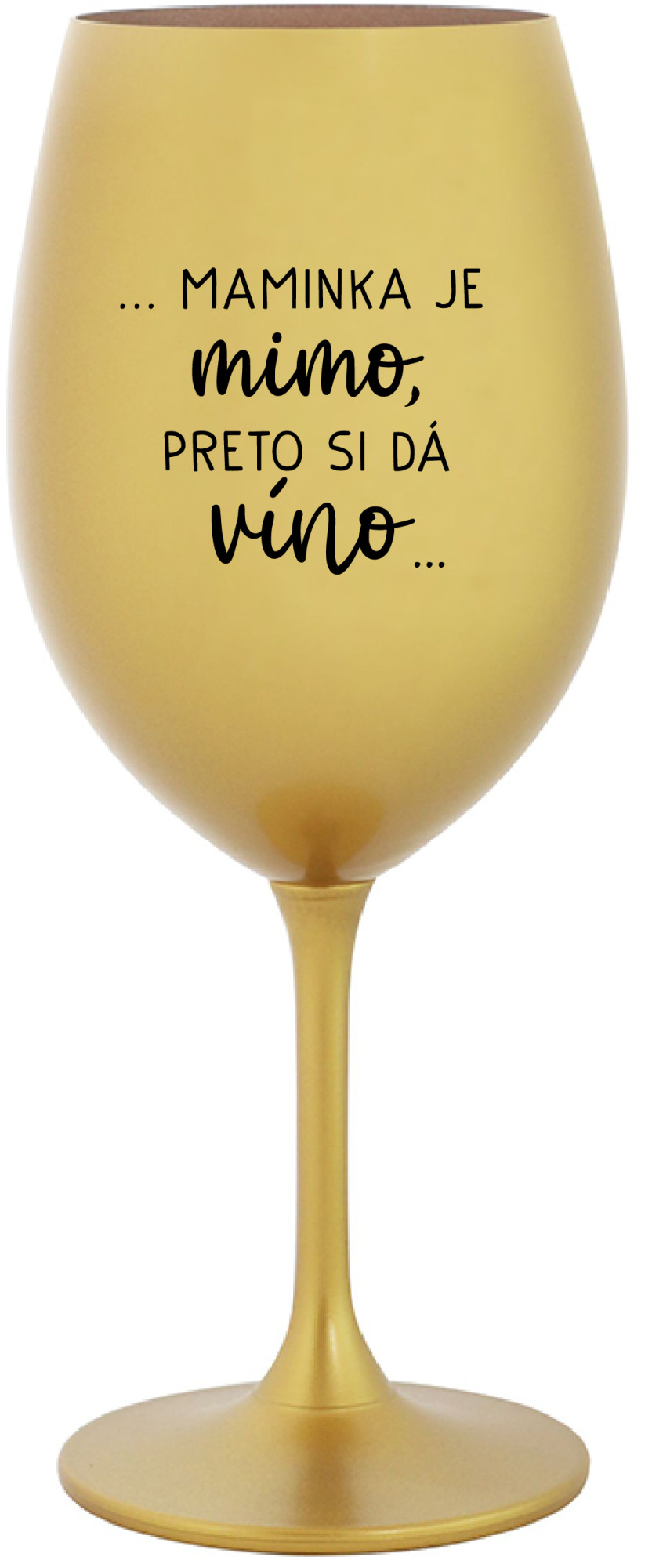 ...MAMINKA JE MIMO, PRETO SI DÁ VÍNO... - zlatá sklenice na víno 350 ml