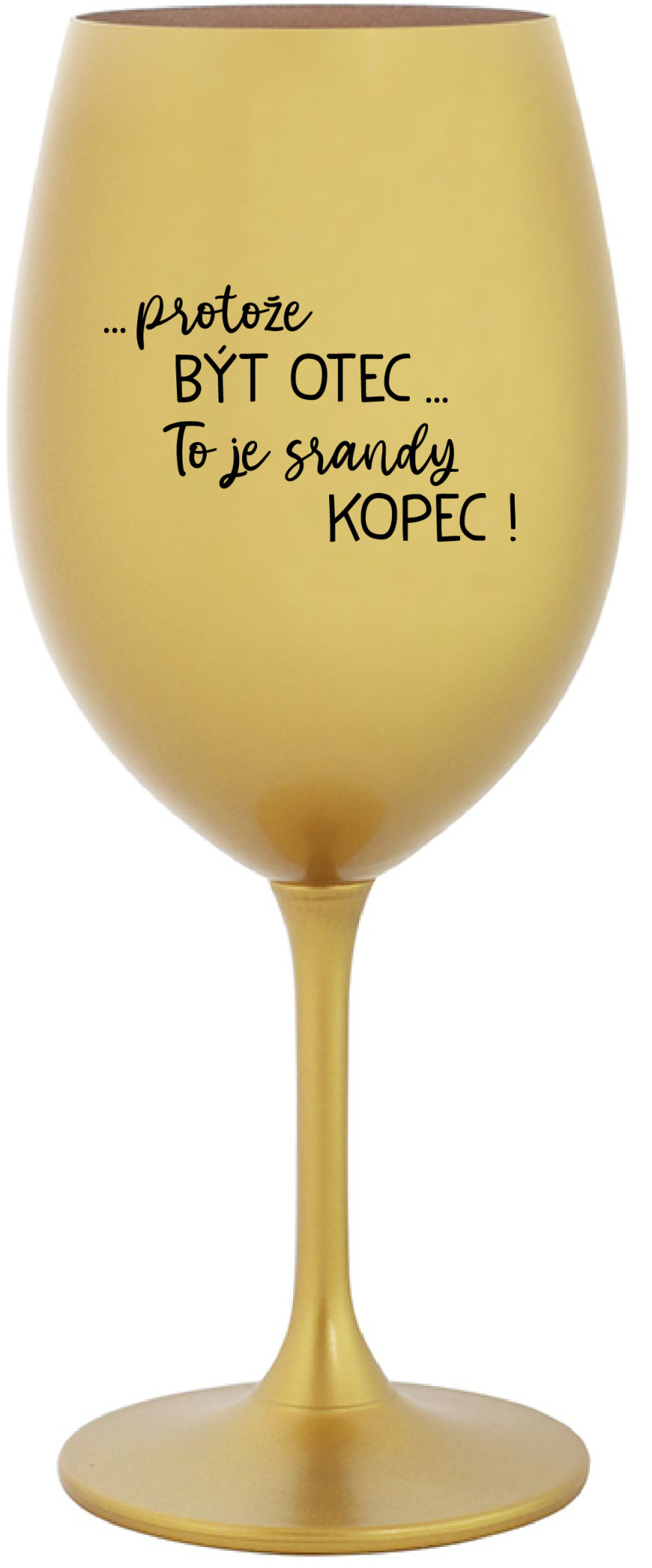 Levně ...PROTOŽE BÝT OTEC...TO JE SRANDY KOPEC! - zlatá sklenice na víno 350 ml