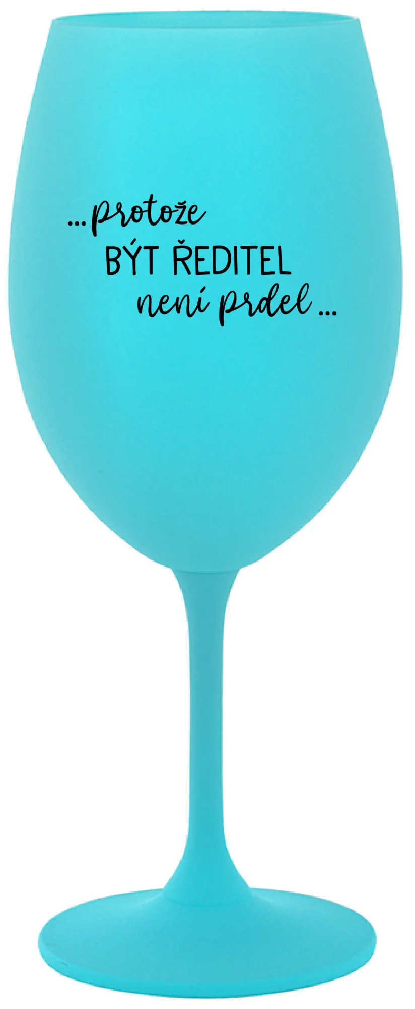 ...PROTOŽE BÝT ŘEDITEL NENÍ PRDEL... - tyrkysová sklenice na víno 350 ml