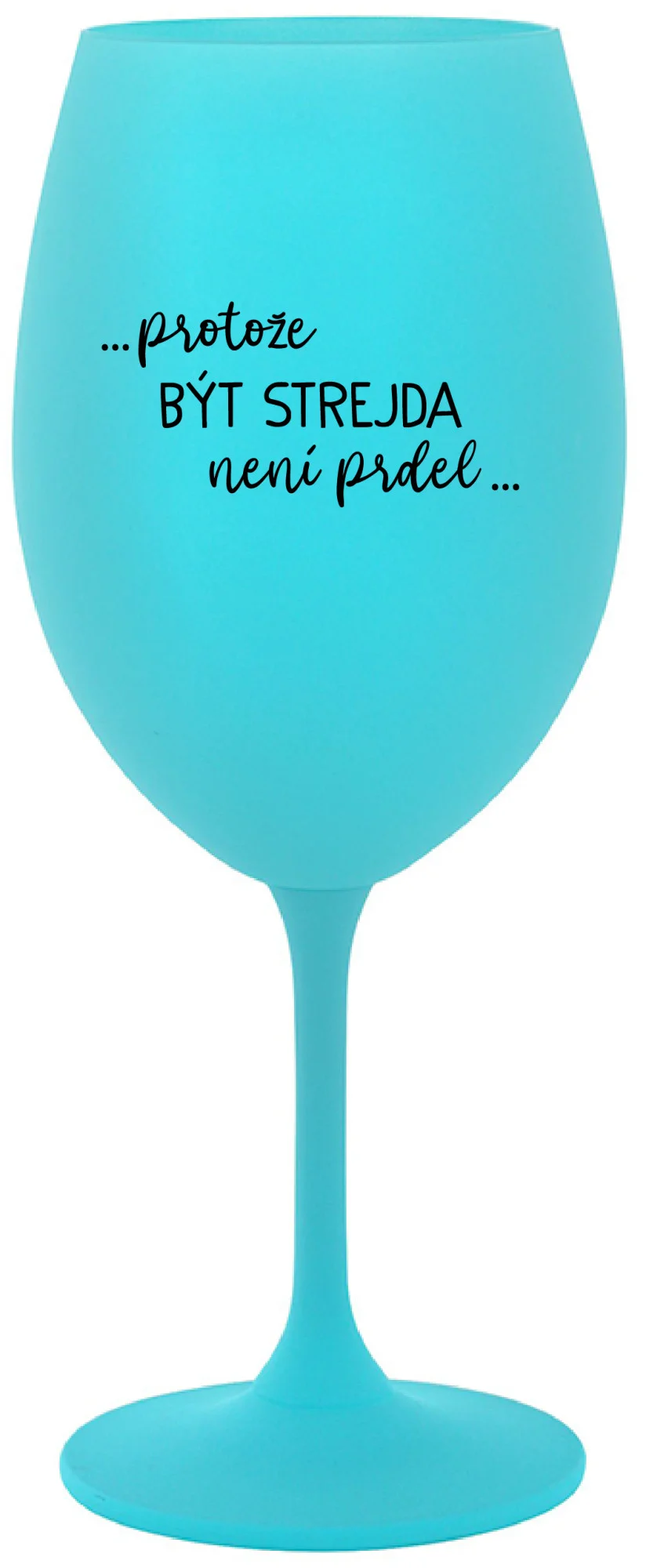 ...PROTOŽE BÝT STREJDA NENÍ PRDEL... - tyrkysová sklenice na víno 350 ml