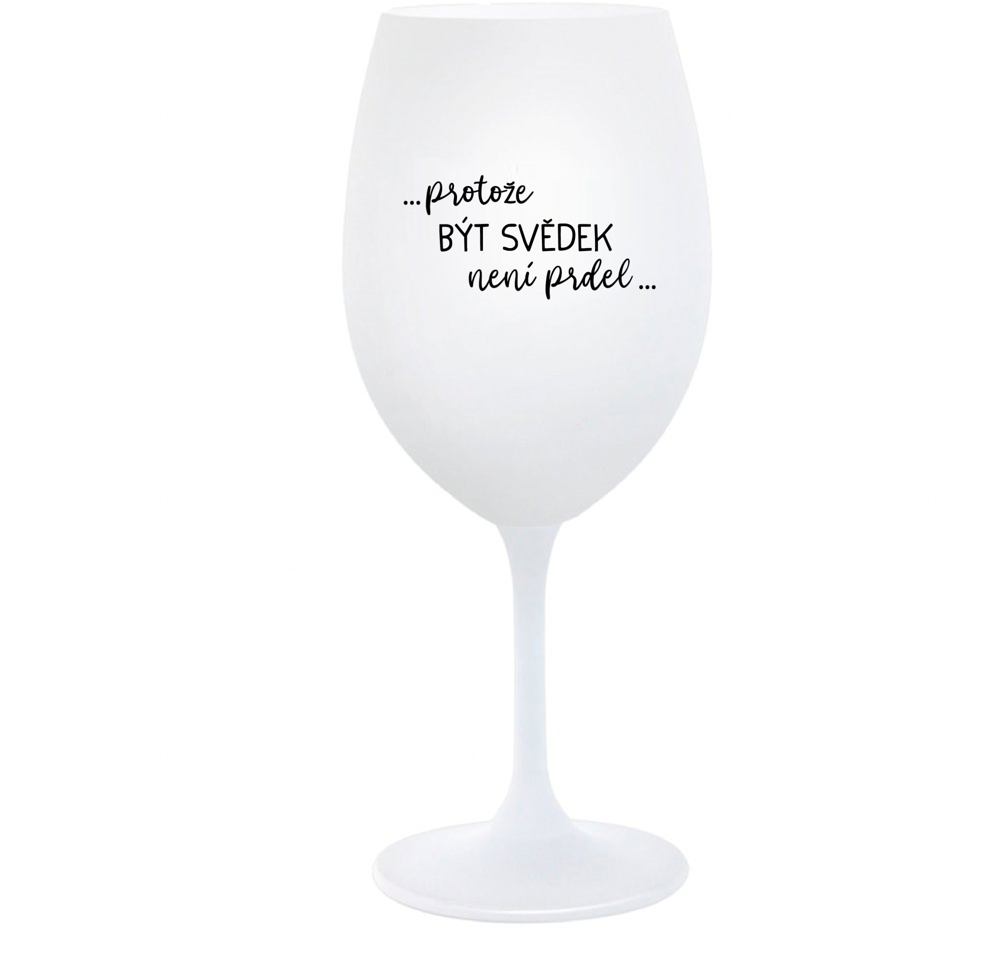 ...PROTOŽE BÝT SVĚDEK NENÍ PRDEL... - bílá sklenice na víno 350 ml