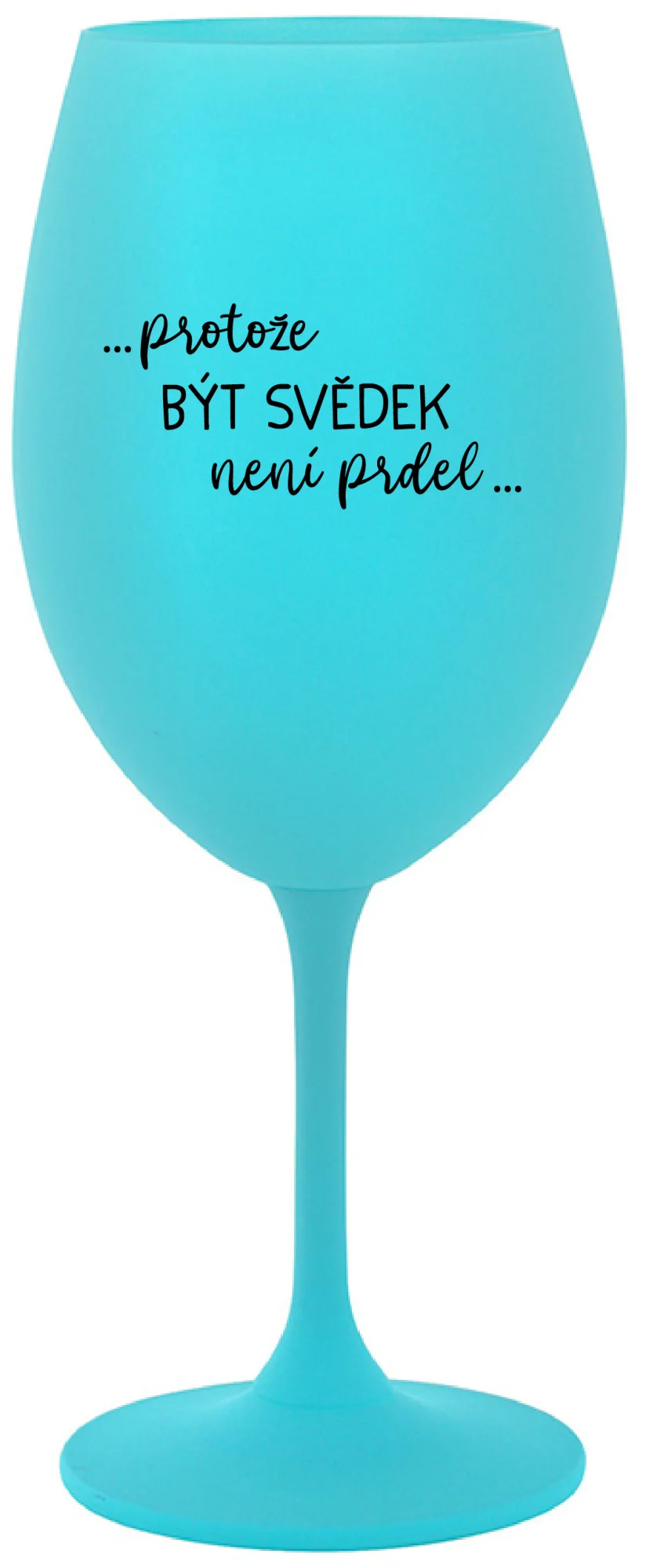 ...PROTOŽE BÝT SVĚDEK NENÍ PRDEL... - tyrkysová sklenice na víno 350 ml