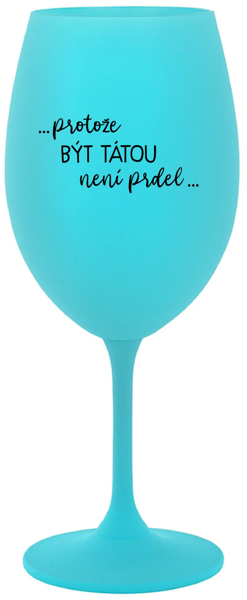 ...PROTOŽE BÝT TÁTOU NENÍ PRDEL... - tyrkysová sklenice na víno 350 ml