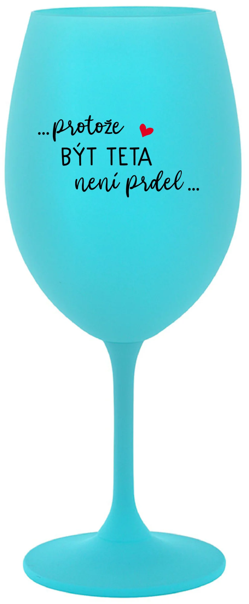 ...PROTOŽE BÝT TETA NENÍ PRDEL... - tyrkysová sklenice na víno 350 ml