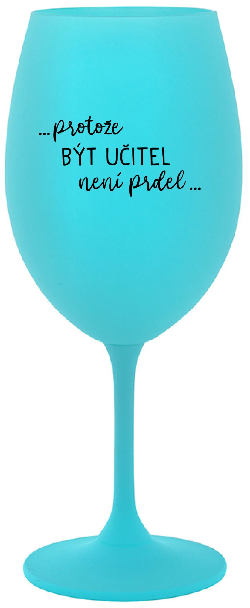 ...PROTOŽE BÝT UČITEL NENÍ PRDEL... - tyrkysová sklenice na víno 350 ml