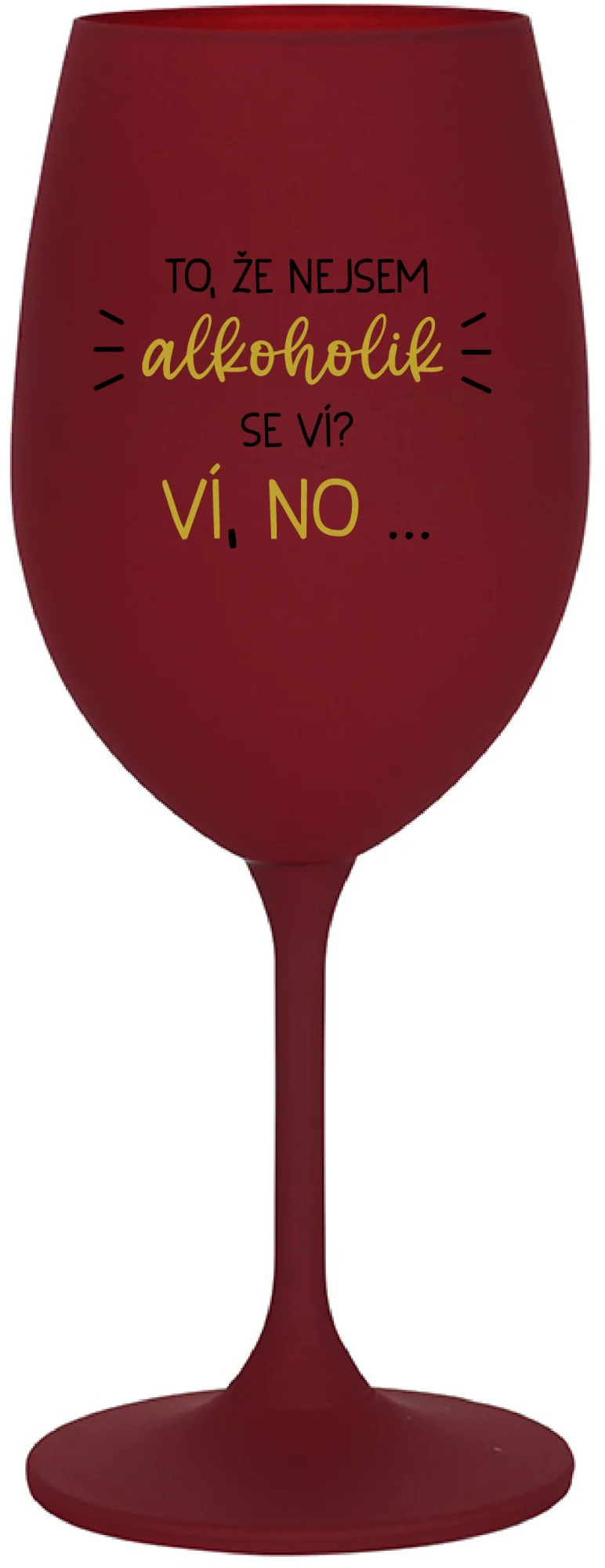 TO, ŽE NEJSEM ALKOHOLIK SE VÍ? VÍ, NO... - bordo sklenice na víno 350 ml