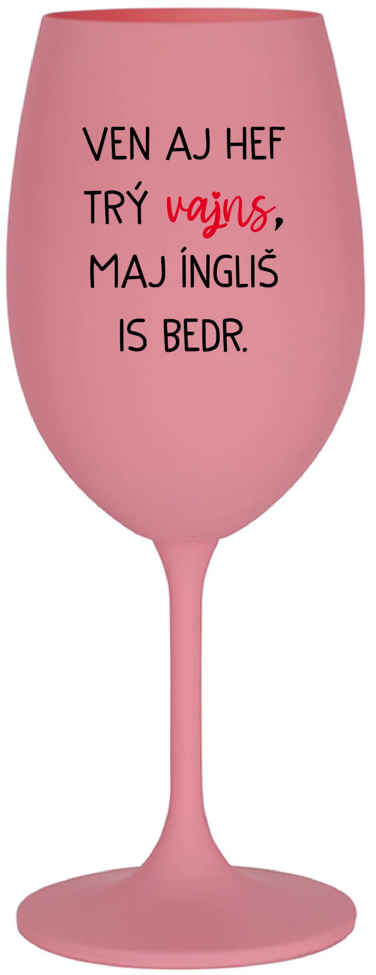 VEN AJ HEF TRÝ VAJNS, MAJ ÍNGLIŠ IS BEDR. - růžová sklenice na víno 350 ml