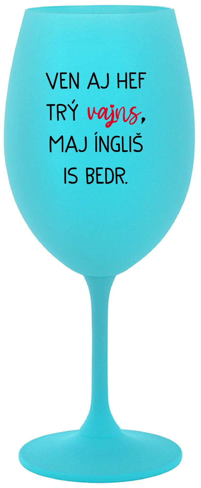 VEN AJ HEF TRÝ VAJNS, MAJ ÍNGLIŠ IS BEDR. - tyrkysová sklenice na víno 350 ml