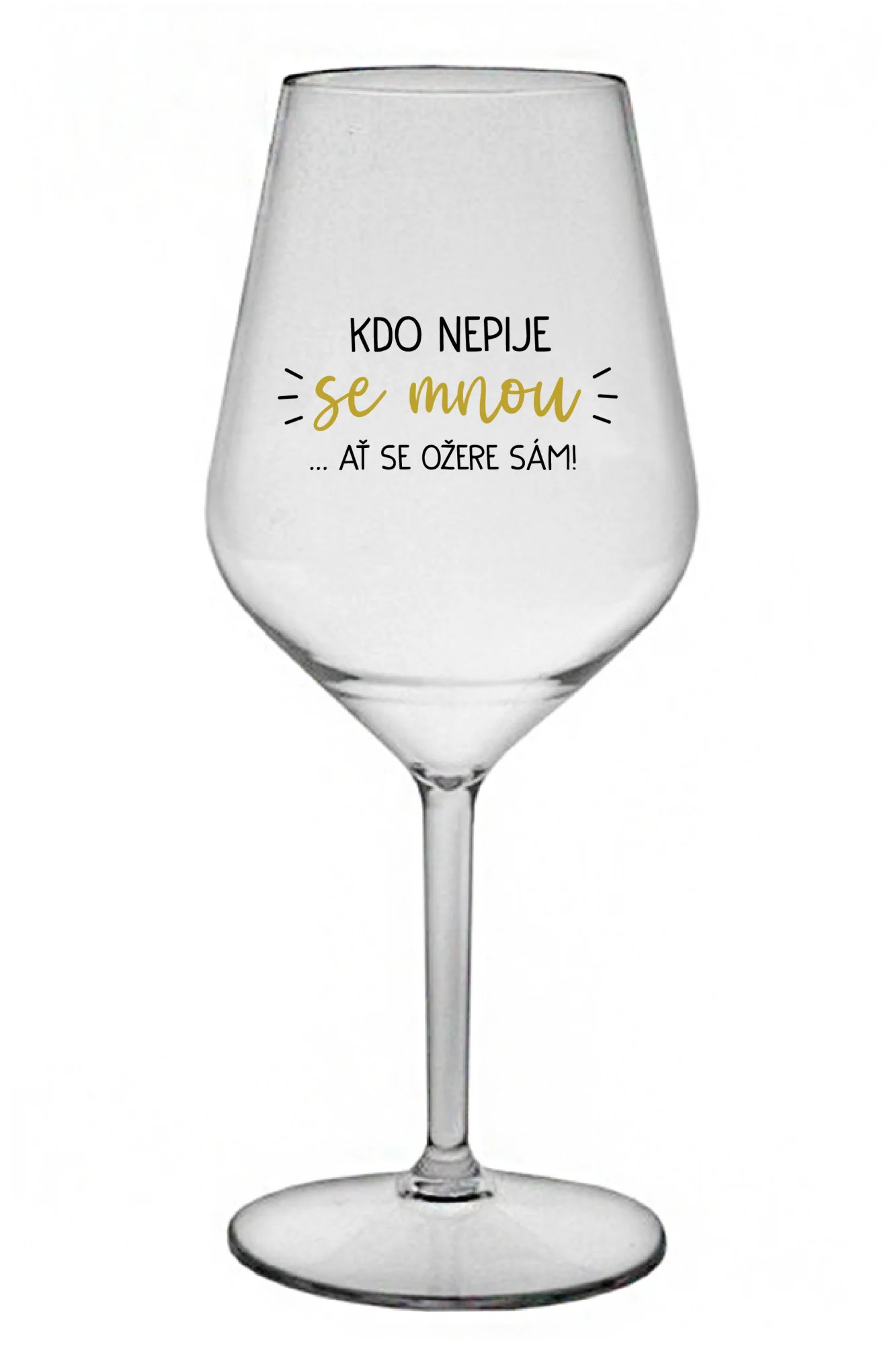 Levně KDO NEPIJE SE MNOU...AŤ SE OŽERE SÁM! - čirá nerozbitná sklenice na víno 470 ml