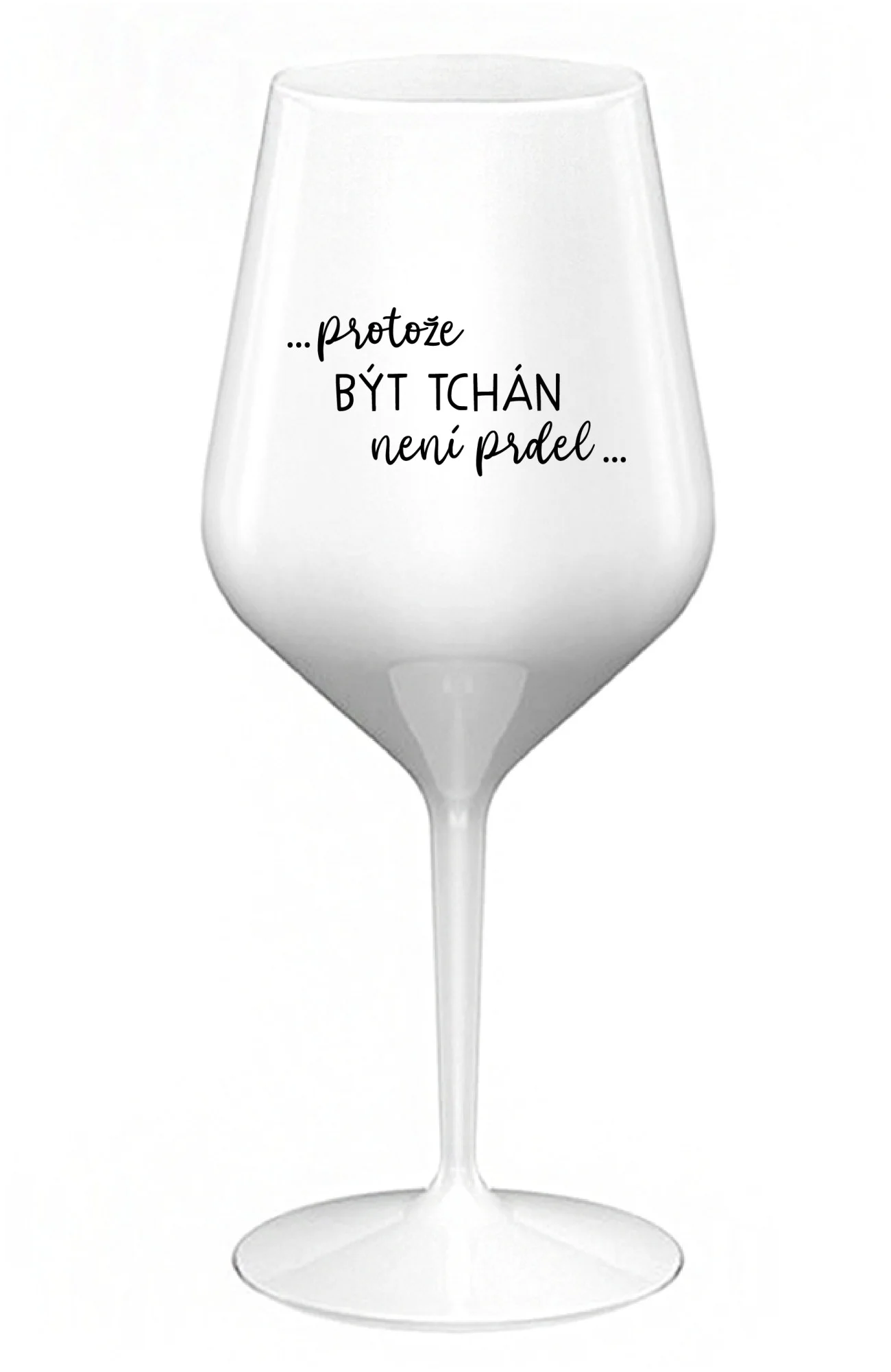 ...PROTOŽE BÝT TCHÁN NENÍ PRDEL... - bílá nerozbitná sklenice na víno 470 ml