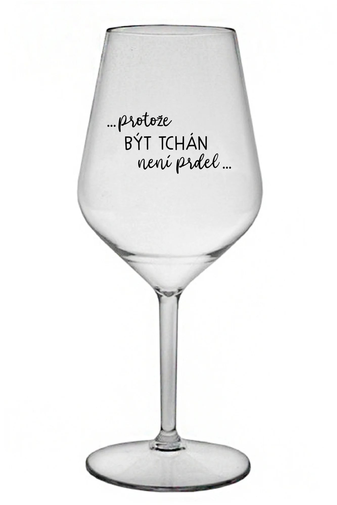 ...PROTOŽE BÝT TCHÁN NENÍ PRDEL... - čirá nerozbitná sklenice na víno 470 ml