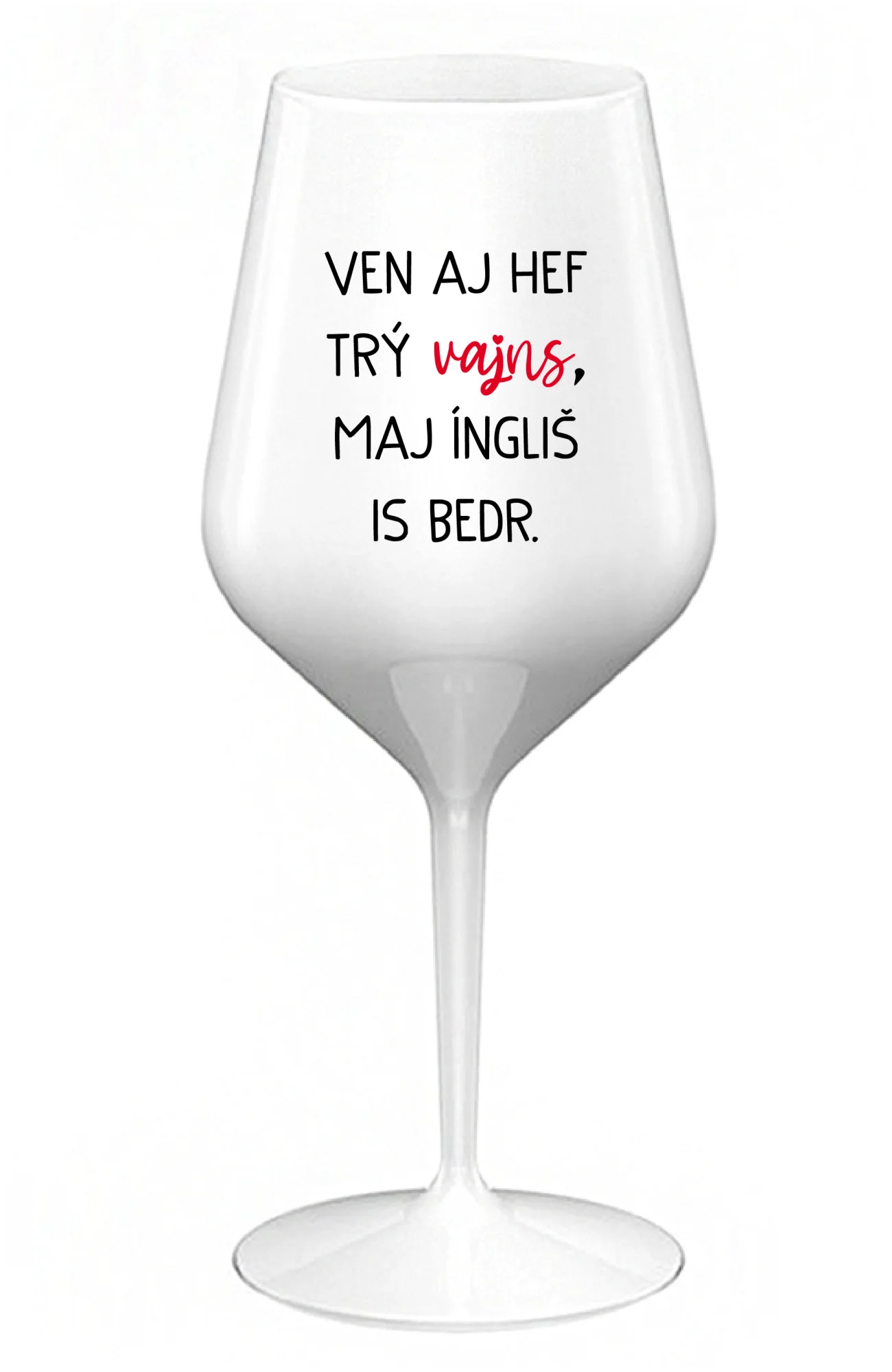 VEN AJ HEF TRÝ VAJNS, MAJ ÍNGLIŠ IS BEDR. - bílá nerozbitná sklenice na víno 470 ml