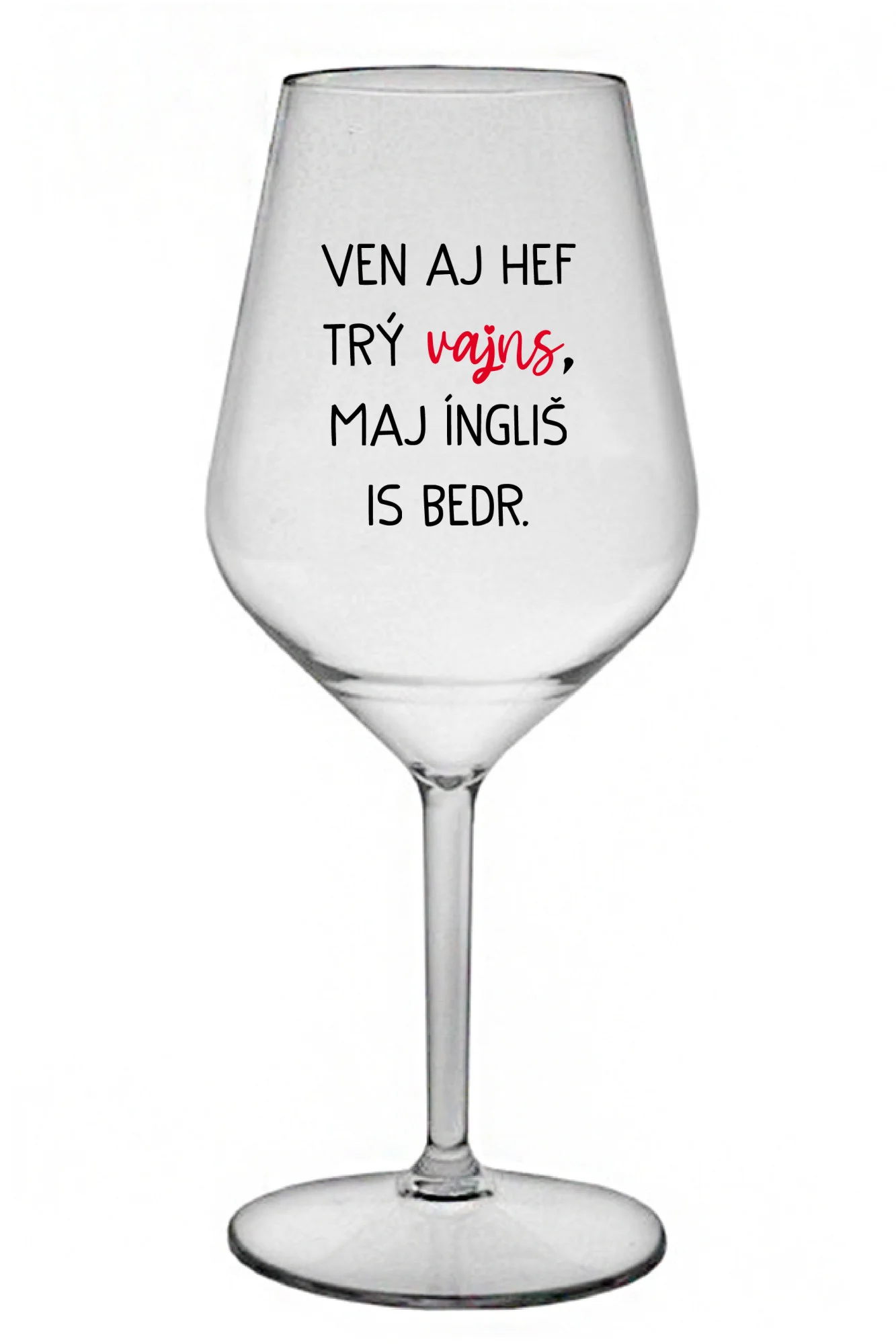 VEN AJ HEF TRÝ VAJNS, MAJ ÍNGLIŠ IS BEDR. - čirá nerozbitná sklenice na víno 470 ml