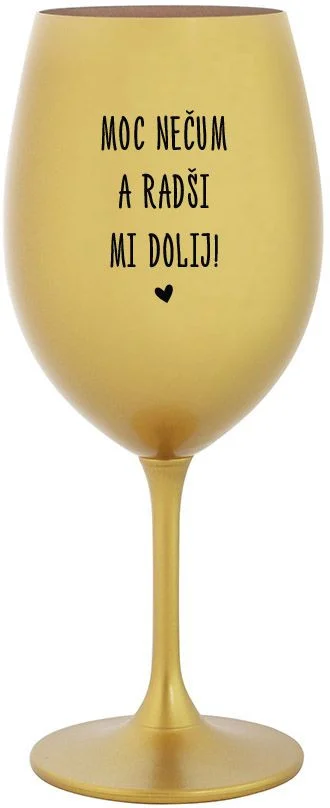 MOC NEČUM A RADŠI MI DOLIJ! - zlatá sklenice na víno 350 ml