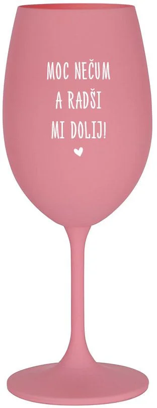MOC NEČUM A RADŠI MI DOLIJ! - růžová sklenice na víno 350 ml