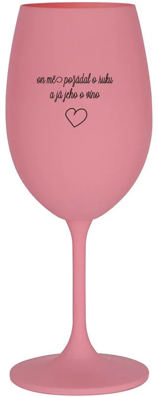 ON MĚ POŽÁDAL O RUKU A JÁ JEHO O VÍNO - růžová sklenice na víno 350 ml