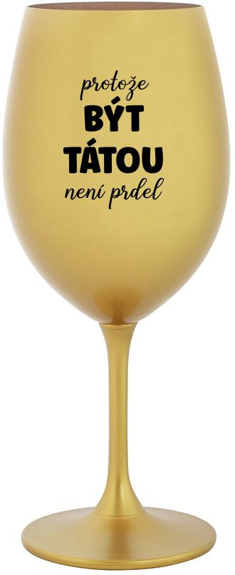 PROTOŽE BÝT TÁTOU NENÍ PRDEL - zlatá sklenice na víno 350 ml