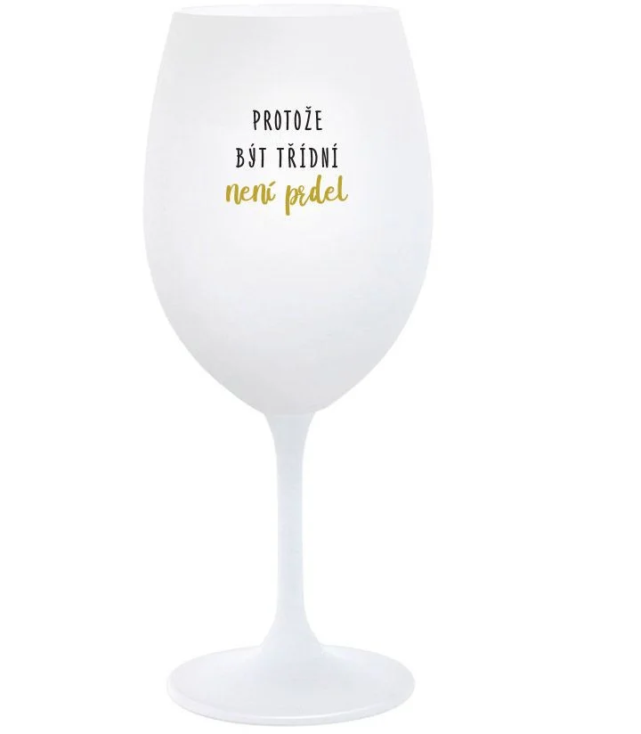PROTOŽE BÝT TŘÍDNÍ NENÍ PRDEL - bílá  sklenice na víno 350 ml