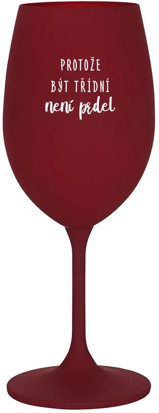 PROTOŽE BÝT TŘÍDNÍ NENÍ PRDEL - bordo sklenice na víno 350 ml