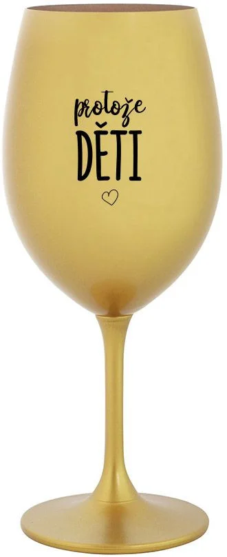 Levně PROTOŽE DĚTI - zlatá sklenice na víno 350 ml
