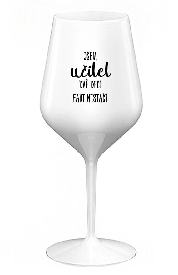 JSEM UČITEL, DVĚ DECI FAKT NESTAČÍ - bílá nerozbitná sklenice na víno 470 ml