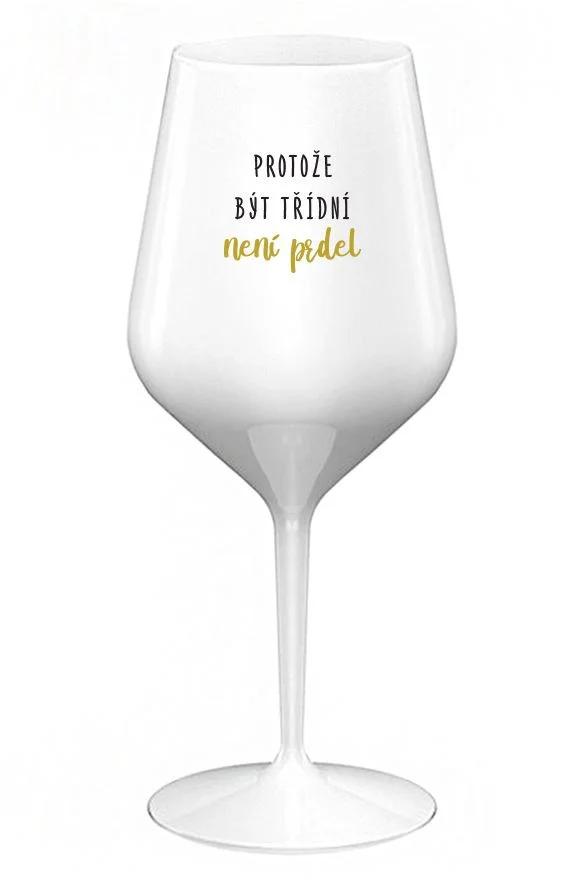 PROTOŽE BÝT TŘÍDNÍ NENÍ PRDEL - bílá nerozbitná sklenice na víno 470 ml