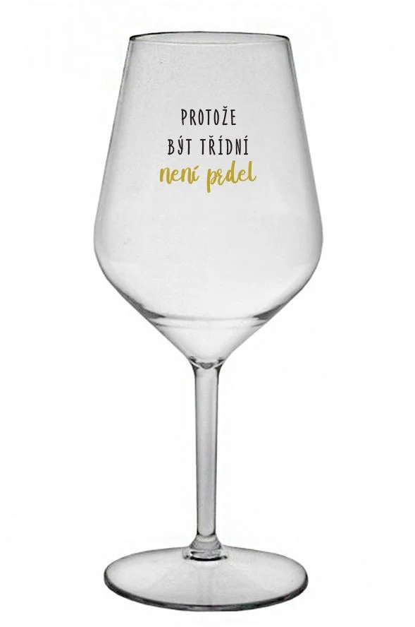 PROTOŽE BÝT TŘÍDNÍ NENÍ PRDEL - čirá nerozbitná sklenice na víno 470 ml