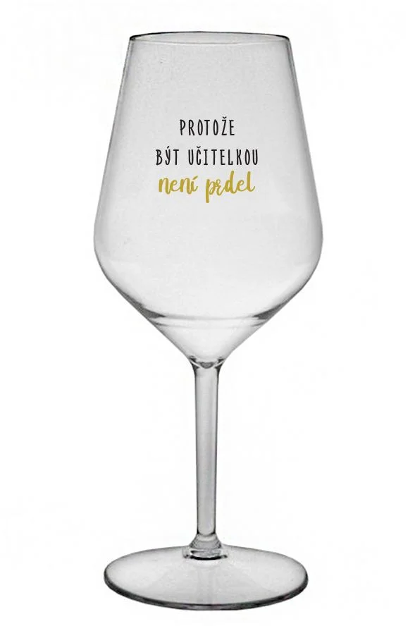 PROTOŽE BÝT UČITELKA NENÍ PRDEL - čirá nerozbitná sklenice na víno 470 ml