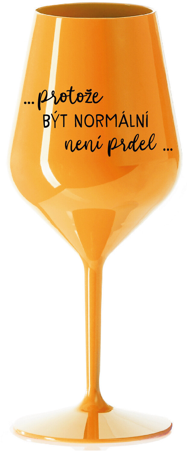 ...PROTOŽE BÝT NORMÁLNÍ NENÍ PRDEL... - oranžová nerozbitná sklenice na víno 470 ml