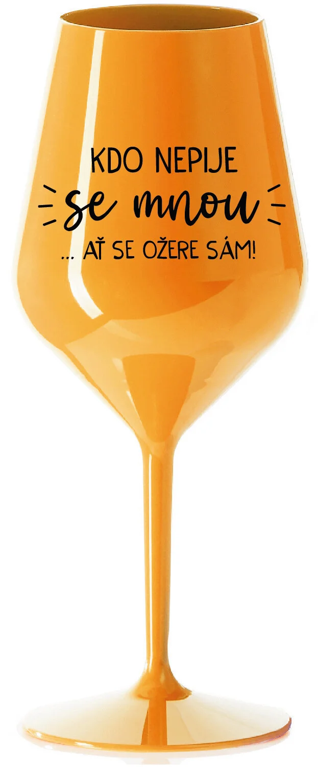 Levně KDO NEPIJE SE MNOU...AŤ SE OŽERE SÁM! - oranžová nerozbitná sklenice na víno 470 ml