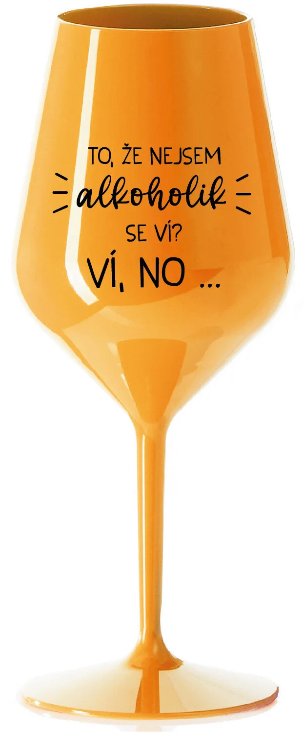 Levně TO, ŽE NEJSEM ALKOHOLIK SE VÍ? VÍ, NO... - oranžová nerozbitná sklenice na víno 470 ml