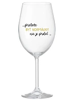 ...PRETOŽE BYŤ NORMÁLNY NIE JE PRDEL... - priehľadný pohár na víno 350 ml