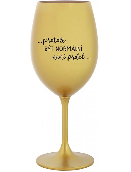 ...PROTOŽE BÝT NORMÁLNÍ NENÍ PRDEL... - zlatá sklenice na víno 350 ml