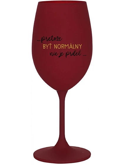 ...PRETOŽE BYŤ NORMÁLNY NIE JE PRDEL... - bordovy pohár na víno 350 ml