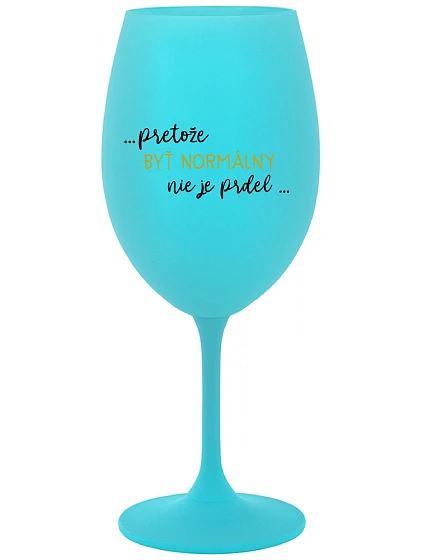 ...PRETOŽE BYŤ NORMÁLNY NIE JE PRDEL... - tyrkysový pohár na víno 350 ml