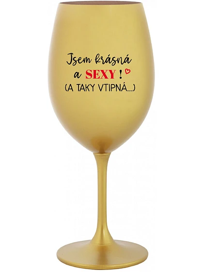 JSEM KRÁSNÁ A SEXY! (A TAKY VTIPNÁ...) - zlatá sklenice na víno 350 ml