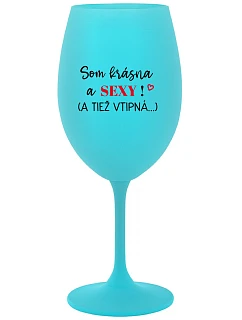 SOM KRÁSNA A SEXY! (A TIEŽ VTIPNÁ...) - tyrkysový pohár na víno 350 ml