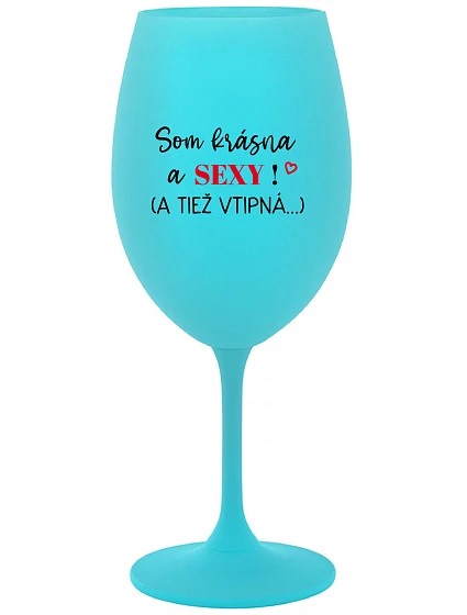 SOM KRÁSNA A SEXY! (A TIEŽ VTIPNÁ...) - tyrkysový pohár na víno 350 ml