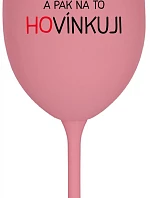 LOVÍNKUJI A PAK NA TO HOVÍNKUJI - růžová sklenice na víno 350 ml