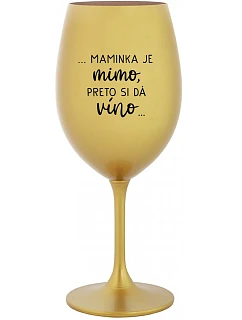 ...MAMINKA JE MIMO, PRETO SI DÁ VÍNO... - zlatý pohár na víno 350 ml