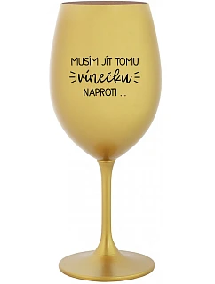 MUSÍM JÍT TOMU VÍNEČKU NAPROTI... - zlatá sklenice na víno 350 ml