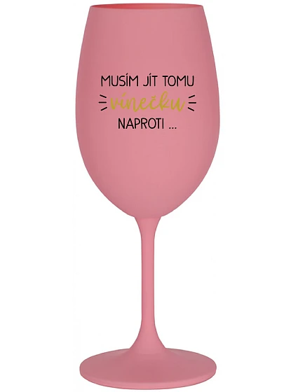 MUSÍM JÍT TOMU VÍNEČKU NAPROTI... - růžová sklenice na víno 350 ml