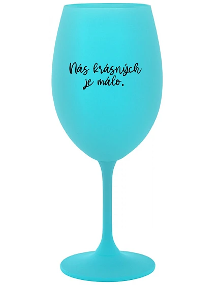 NÁS KRÁSNÝCH JE MÁLO. - tyrkysová sklenice na víno 350 ml