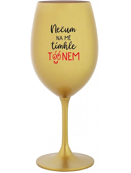 NEČUM NA MĚ TÍMHLE TÓÓNEM - zlatá sklenice na víno 350 ml NEČUM NA MĚ TÍMHLE TÓÓNEM - zlatá sklenice na víno 350 ml
