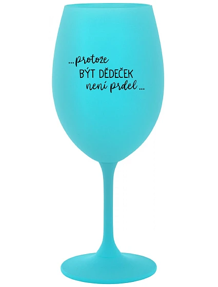 ...PROTOŽE BÝT DĚDEČEK NENÍ PRDEL.. - tyrkysová sklenice na víno 350 ml